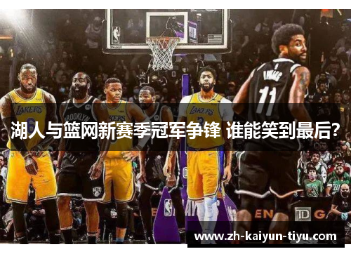 湖人与篮网新赛季冠军争锋 谁能笑到最后？