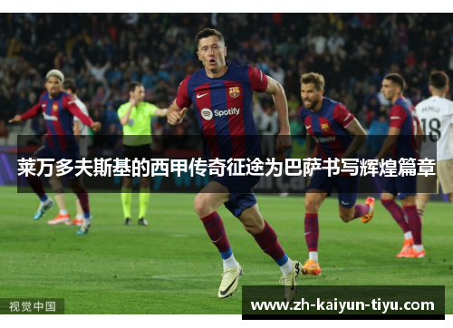 莱万多夫斯基的西甲传奇征途为巴萨书写辉煌篇章