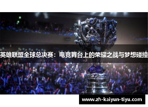 英雄联盟全球总决赛：电竞舞台上的荣耀之战与梦想碰撞