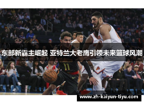 东部新霸主崛起 亚特兰大老鹰引领未来篮球风潮