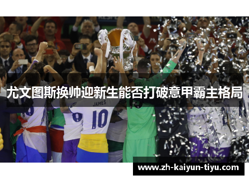 尤文图斯换帅迎新生能否打破意甲霸主格局