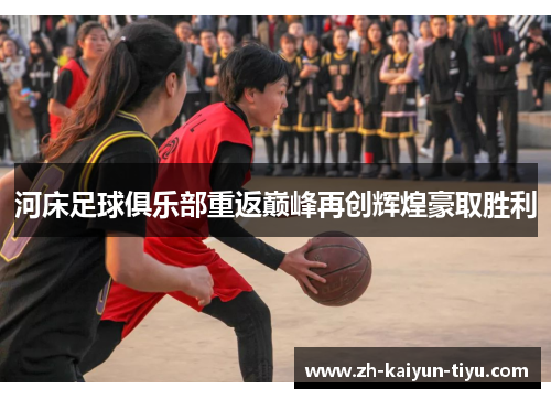 河床足球俱乐部重返巅峰再创辉煌豪取胜利
