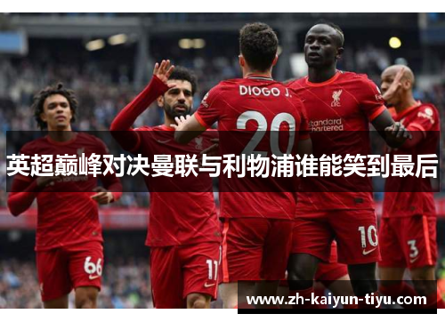 英超巅峰对决曼联与利物浦谁能笑到最后