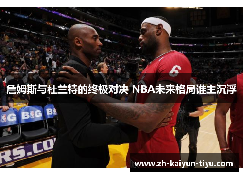 詹姆斯与杜兰特的终极对决 NBA未来格局谁主沉浮