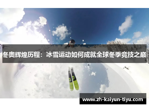 冬奥辉煌历程：冰雪运动如何成就全球冬季竞技之巅