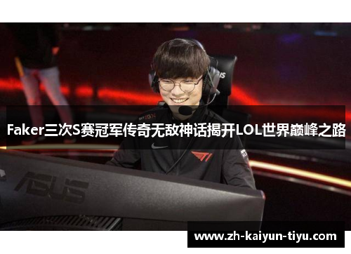 Faker三次S赛冠军传奇无敌神话揭开LOL世界巅峰之路