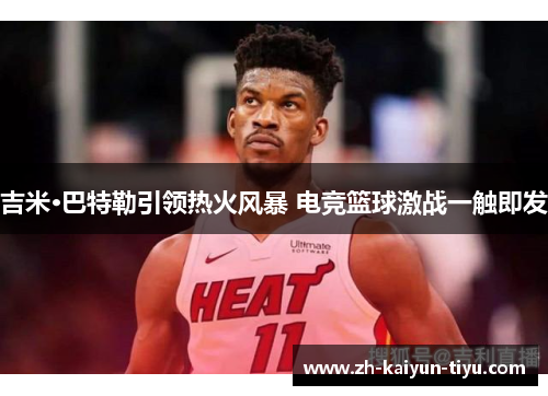 吉米·巴特勒引领热火风暴 电竞篮球激战一触即发