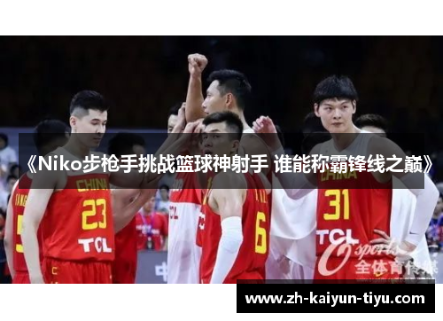 《Niko步枪手挑战篮球神射手 谁能称霸锋线之巅》