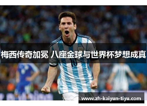 梅西传奇加冕 八座金球与世界杯梦想成真
