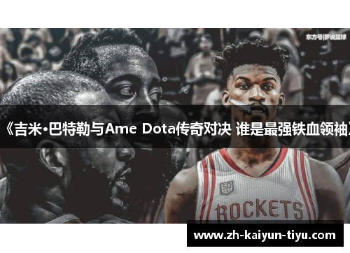 《吉米·巴特勒与Ame Dota传奇对决 谁是最强铁血领袖》