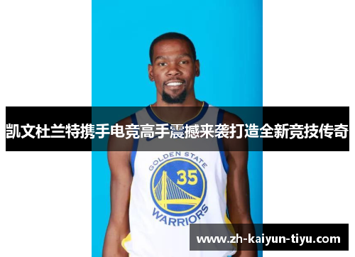 凯文杜兰特携手电竞高手震撼来袭打造全新竞技传奇