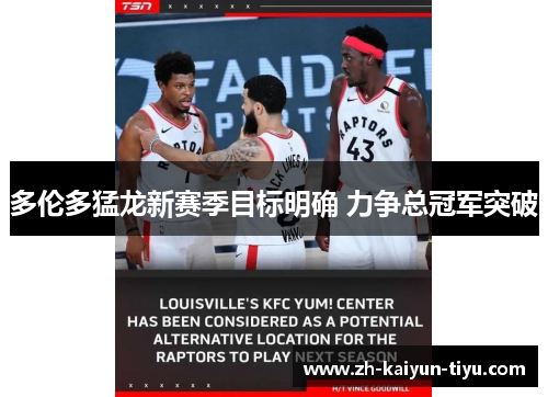 多伦多猛龙新赛季目标明确 力争总冠军突破