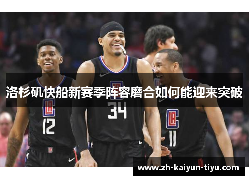 洛杉矶快船新赛季阵容磨合如何能迎来突破
