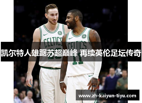 凯尔特人雄踞苏超巅峰 再续英伦足坛传奇