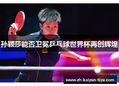 孙颖莎能否卫冕乒乓球世界杯再创辉煌
