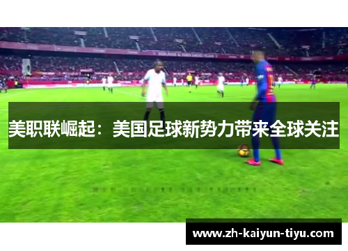 美职联崛起：美国足球新势力带来全球关注