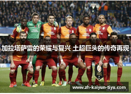加拉塔萨雷的荣耀与复兴 土超巨头的传奇再现