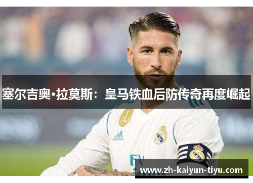 塞尔吉奥·拉莫斯：皇马铁血后防传奇再度崛起