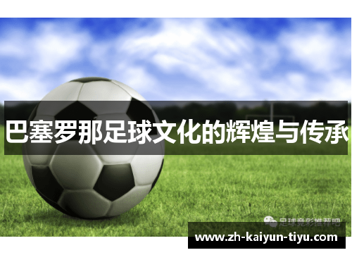 巴塞罗那足球文化的辉煌与传承