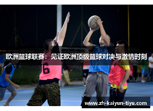 欧洲篮球联赛：见证欧洲顶级篮球对决与激情时刻