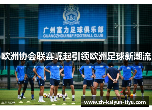 欧洲协会联赛崛起引领欧洲足球新潮流