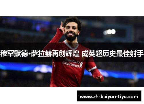 穆罕默德·萨拉赫再创辉煌 成英超历史最佳射手