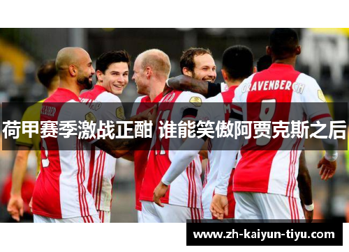 荷甲赛季激战正酣 谁能笑傲阿贾克斯之后
