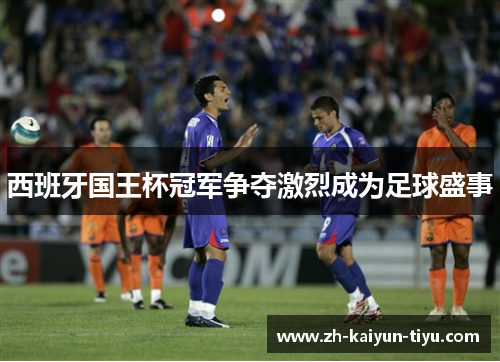 西班牙国王杯冠军争夺激烈成为足球盛事