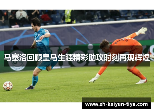 马塞洛回顾皇马生涯精彩助攻时刻再现辉煌