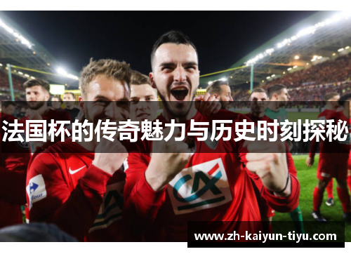 法国杯的传奇魅力与历史时刻探秘