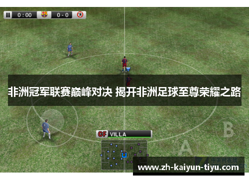 非洲冠军联赛巅峰对决 揭开非洲足球至尊荣耀之路