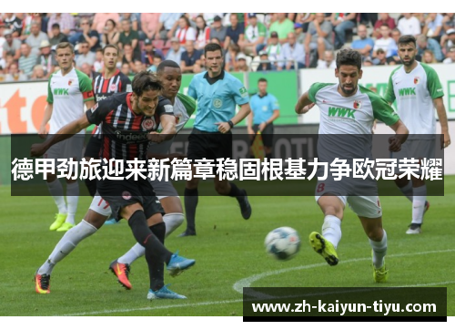 德甲劲旅迎来新篇章稳固根基力争欧冠荣耀