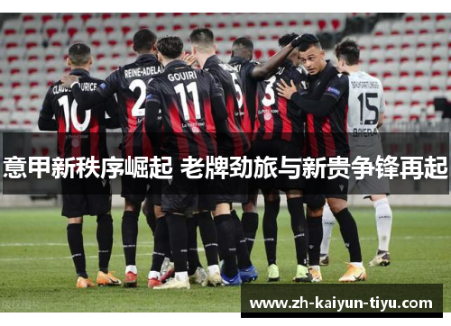 意甲新秩序崛起 老牌劲旅与新贵争锋再起