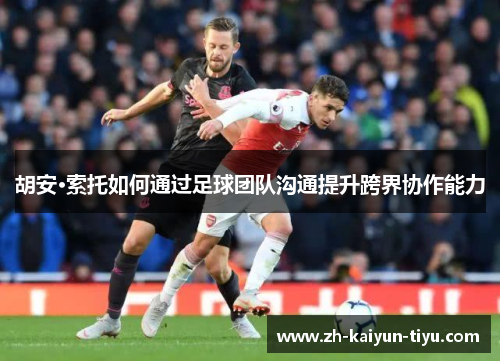 胡安·索托如何通过足球团队沟通提升跨界协作能力