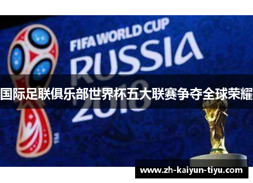 国际足联俱乐部世界杯五大联赛争夺全球荣耀