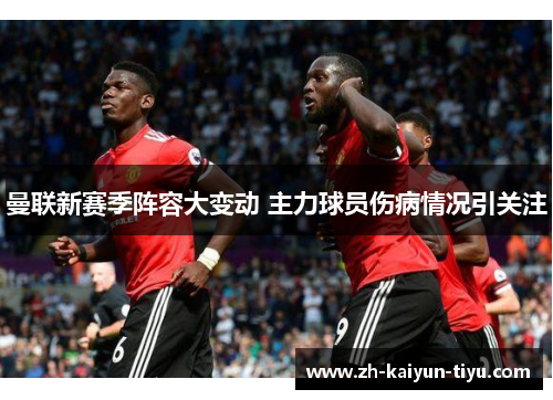 曼联新赛季阵容大变动 主力球员伤病情况引关注