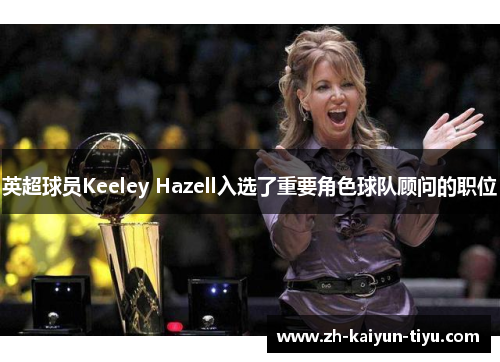 英超球员Keeley Hazell入选了重要角色球队顾问的职位