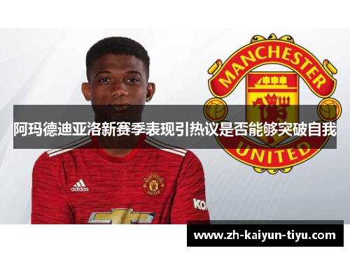 阿玛德迪亚洛新赛季表现引热议是否能够突破自我