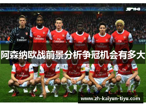 阿森纳欧战前景分析争冠机会有多大