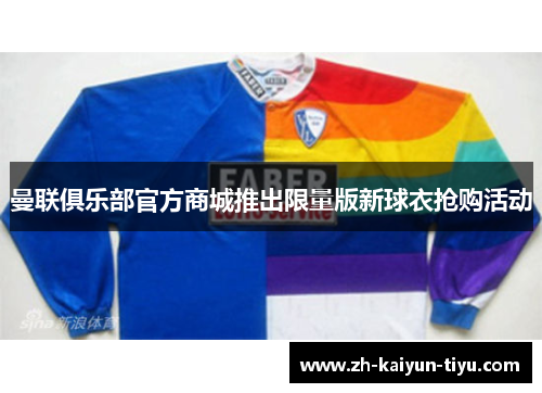 曼联俱乐部官方商城推出限量版新球衣抢购活动 曼联俱乐部官方商城推出限量版新球衣抢购活动