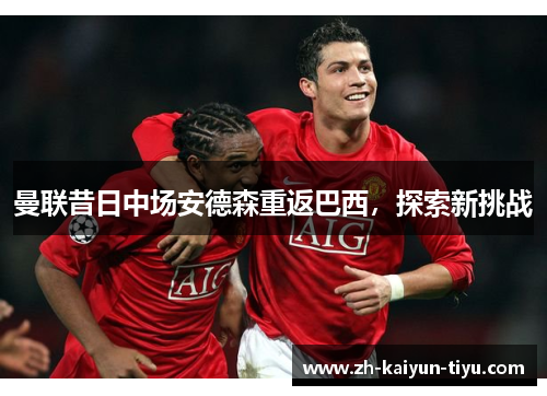 曼联昔日中场安德森重返巴西，探索新挑战