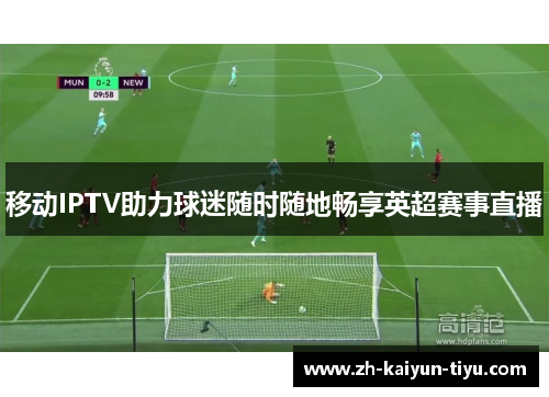 移动IPTV助力球迷随时随地畅享英超赛事直播 移动IPTV助力球迷随时随地畅享英超赛事直播