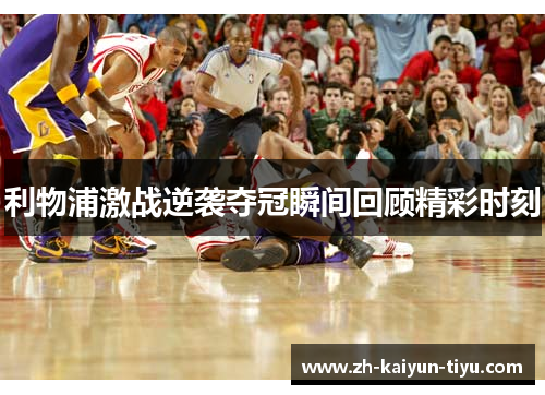 利物浦激战逆袭夺冠瞬间回顾精彩时刻