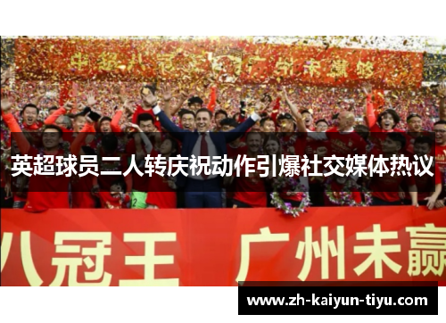 英超球员二人转庆祝动作引爆社交媒体热议