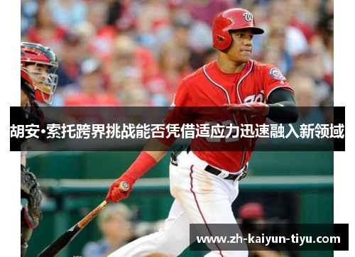 胡安·索托跨界挑战能否凭借适应力迅速融入新领域 胡安·索托跨界挑战能否凭借适应力迅速融入新领域