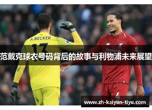 范戴克球衣号码背后的故事与利物浦未来展望 范戴克球衣号码背后的故事与利物浦未来展望