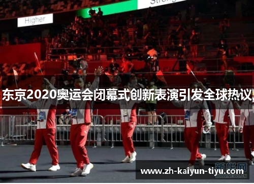 东京2020奥运会闭幕式创新表演引发全球热议