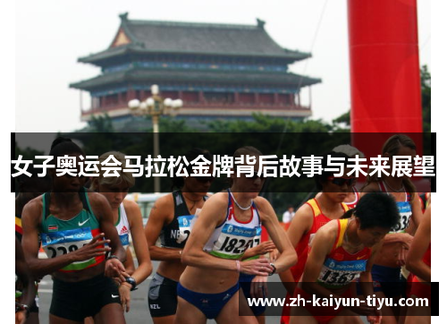 女子奥运会马拉松金牌背后故事与未来展望 女子奥运会马拉松金牌背后故事与未来展望
