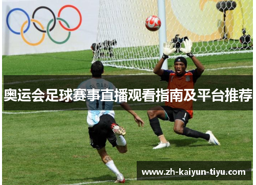 奥运会足球赛事直播观看指南及平台推荐 奥运会足球赛事直播观看指南及平台推荐