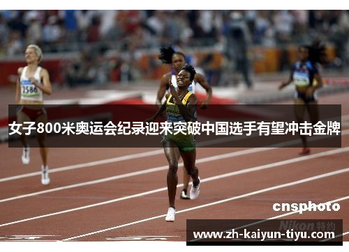女子800米奥运会纪录迎来突破中国选手有望冲击金牌 女子800米奥运会纪录迎来突破中国选手有望冲击金牌